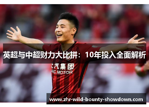 英超与中超财力大比拼:10年投入全面解析 英超与中超财力大比拼:10年投入全面解析