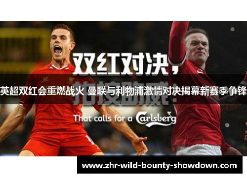 英超双红会重燃战火 曼联与利物浦激情对决揭幕新赛季争锋