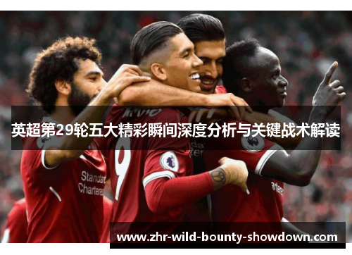 英超第29轮五大精彩瞬间深度分析与关键战术解读