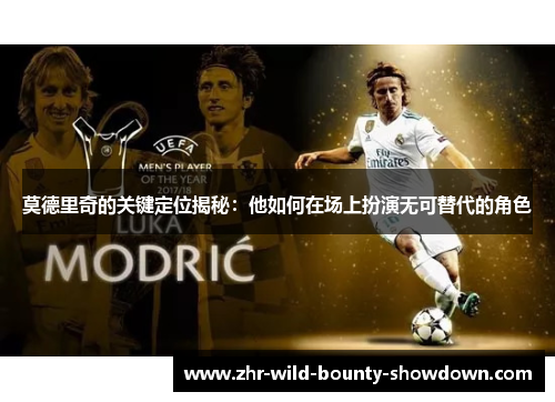 莫德里奇的关键定位揭秘:他如何在场上扮演无可替代的角色 莫德里奇的关键定位揭秘:他如何在场上扮演无可替代的角色