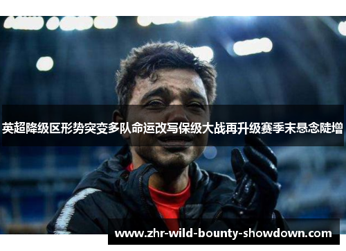 英超降级区形势突变多队命运改写保级大战再升级赛季末悬念陡增