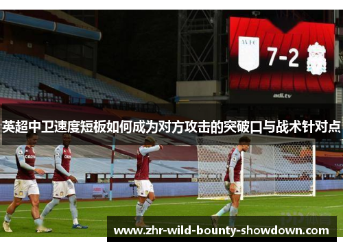 英超中卫速度短板如何成为对方攻击的突破口与战术针对点 英超中卫速度短板如何成为对方攻击的突破口与战术针对点
