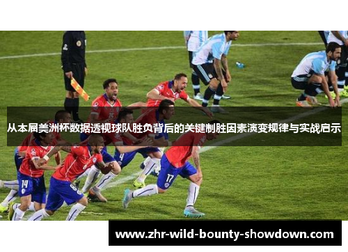 从本届美洲杯数据透视球队胜负背后的关键制胜因素演变规律与实战启示