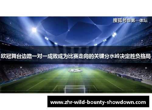 欧冠舞台边路一对一成败成为比赛走向的关键分水岭决定胜负格局