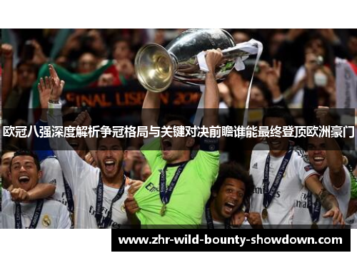 欧冠八强深度解析争冠格局与关键对决前瞻谁能最终登顶欧洲豪门