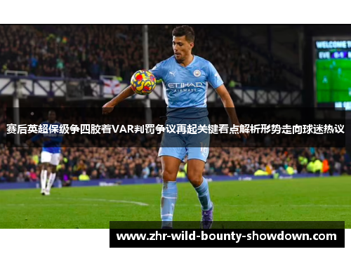 赛后英超保级争四胶着VAR判罚争议再起关键看点解析形势走向球迷热议
