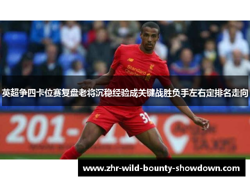 英超争四卡位赛复盘老将沉稳经验成关键战胜负手左右定排名走向