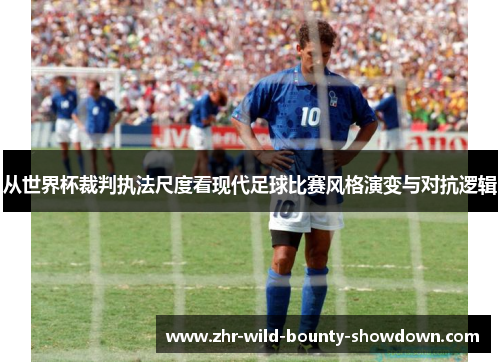 从世界杯裁判执法尺度看现代足球比赛风格演变与对抗逻辑