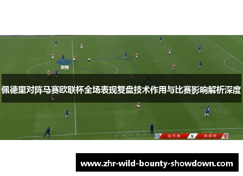 佩德里对阵马赛欧联杯全场表现复盘技术作用与比赛影响解析深度