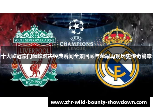 十大欧冠豪门巅峰对决经典瞬间全景回顾与荣耀再现历史传奇篇章 十大欧冠豪门巅峰对决经典瞬间全景回顾与荣耀再现历史传奇篇章