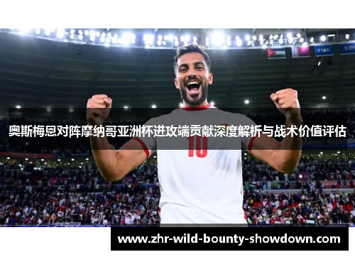 奥斯梅恩对阵摩纳哥亚洲杯进攻端贡献深度解析与战术价值评估