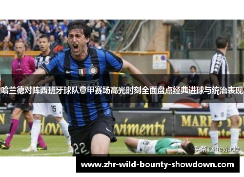 哈兰德对阵西班牙球队意甲赛场高光时刻全面盘点经典进球与统治表现