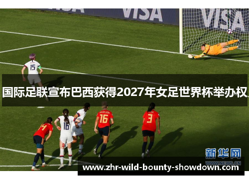 国际足联宣布巴西获得2027年女足世界杯举办权 国际足联宣布巴西获得2027年女足世界杯举办权