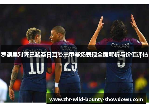 罗德里对阵巴黎圣日耳曼意甲赛场表现全面解析与价值评估